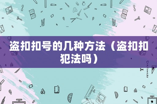 盜扣扣號的幾種方法（盜扣扣犯法嗎）