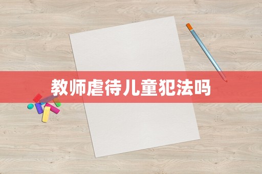 教師虐待兒童犯法嗎