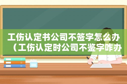 工傷認(rèn)定書公司不簽字怎么辦（工傷認(rèn)定時公司不鑒字咋辦）