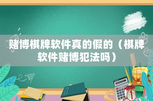 賭博棋牌軟件真的假的（棋牌軟件賭博犯法嗎）