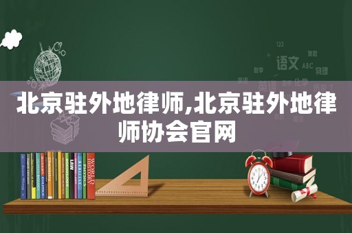 北京駐外地律師,北京駐外地律師協(xié)會官網(wǎng)