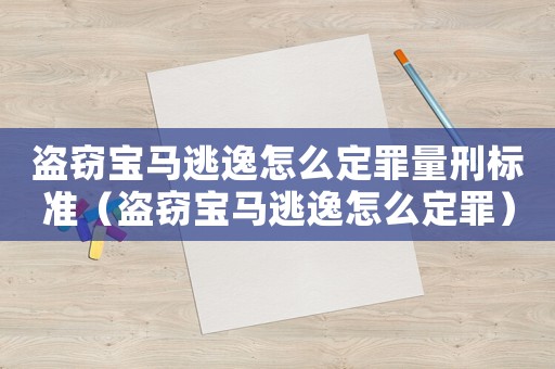 盜竊寶馬逃逸怎么定罪量刑標(biāo)準(zhǔn)（盜竊寶馬逃逸怎么定罪）