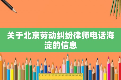 關(guān)于北京勞動糾紛律師電話海淀的信息