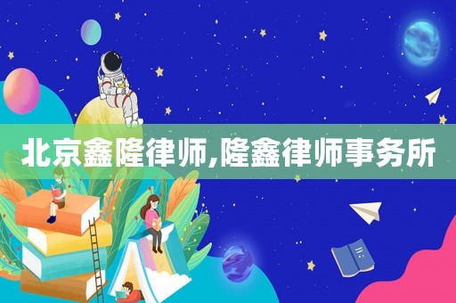 北京鑫隆律師,隆鑫律師事務(wù)所