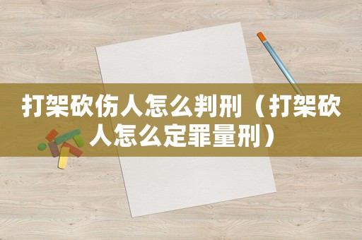 打架砍傷人怎么判刑（打架砍人怎么定罪量刑）