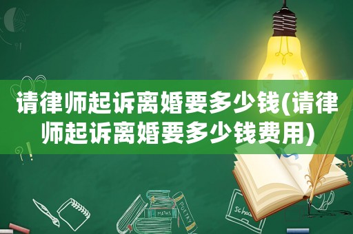 請律師起訴離婚要多少錢(請律師起訴離婚要多少錢費用)