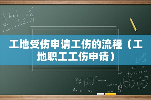工地受傷申請工傷的流程（工地職工工傷申請）