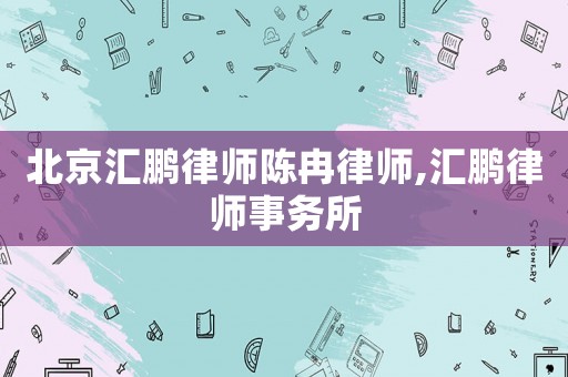北京匯鵬律師陳冉律師,匯鵬律師事務(wù)所