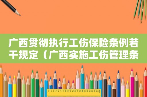 廣西貫徹執(zhí)行工傷保險(xiǎn)條例若干規(guī)定（廣西實(shí)施工傷管理?xiàng)l例）