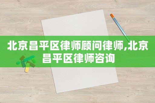 北京昌平區(qū)律師顧問律師,北京昌平區(qū)律師咨詢