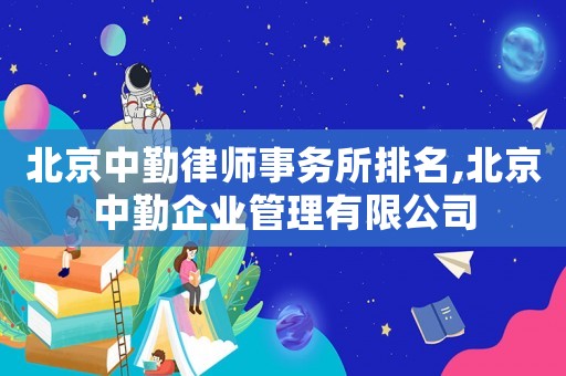 北京中勤律師事務(wù)所排名,北京中勤企業(yè)管理有限公司