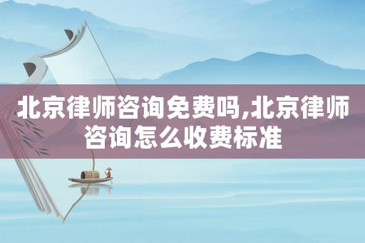 北京律師咨詢免費(fèi)嗎,北京律師咨詢?cè)趺词召M(fèi)標(biāo)準(zhǔn)