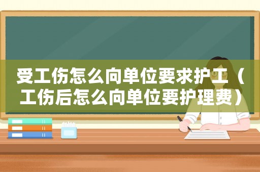 受工傷怎么向單位要求護(hù)工（工傷后怎么向單位要護(hù)理費(fèi)）