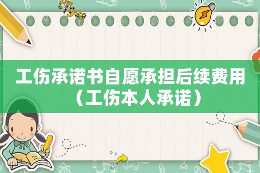 工傷承諾書自愿承擔(dān)后續(xù)費(fèi)用（工傷本人承諾）