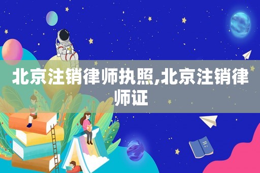 北京注銷(xiāo)律師執(zhí)照,北京注銷(xiāo)律師證