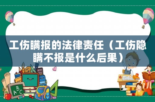 工傷瞞報的法律責(zé)任（工傷隱瞞不報是什么后果）