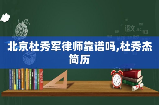 北京杜秀軍律師靠譜嗎,杜秀杰簡歷