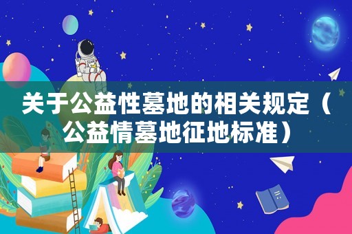 關(guān)于公益性墓地的相關(guān)規(guī)定（公益情墓地征地標準）