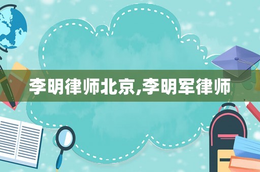 李明律師北京,李明軍律師