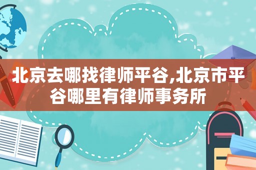 北京去哪找律師平谷,北京市平谷哪里有律師事務(wù)所