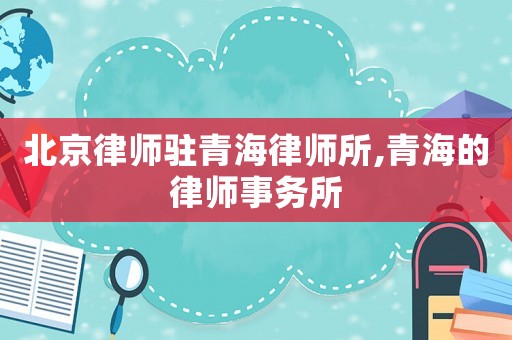 北京律師駐青海律師所,青海的律師事務(wù)所