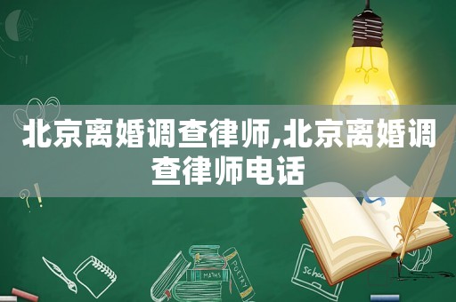 北京離婚調(diào)查律師,北京離婚調(diào)查律師電話