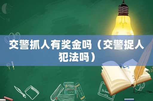 交警抓人有獎(jiǎng)金嗎（交警捉人犯法嗎）