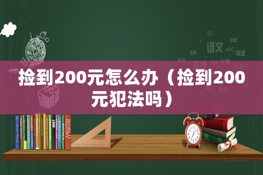 撿到200元怎么辦（撿到200元犯法嗎）