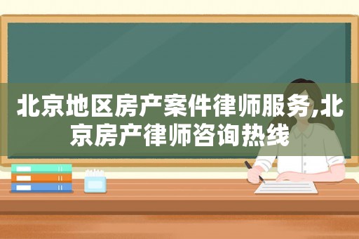 北京地區(qū)房產(chǎn)案件律師服務,北京房產(chǎn)律師咨詢熱線