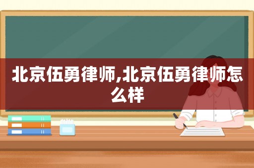 北京伍勇律師,北京伍勇律師怎么樣