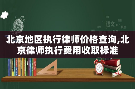 北京地區(qū)執(zhí)行律師價格查詢,北京律師執(zhí)行費用收取標準