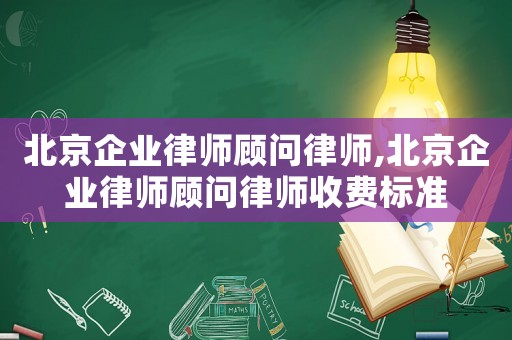 北京企業(yè)律師顧問律師,北京企業(yè)律師顧問律師收費(fèi)標(biāo)準(zhǔn)