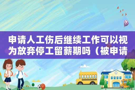 申請(qǐng)人工傷后繼續(xù)工作可以視為放棄停工留薪期嗎（被申請(qǐng)人工傷）