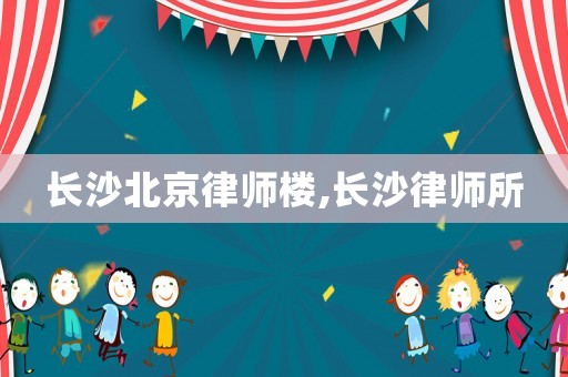 長沙北京律師樓,長沙律師所