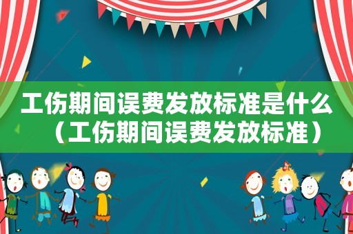 工傷期間誤費發(fā)放標準是什么（工傷期間誤費發(fā)放標準）