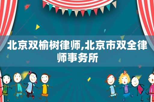 北京雙榆樹律師,北京市雙全律師事務所