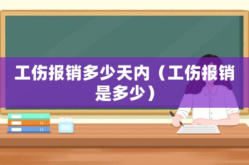 工傷報銷多少天內(nèi)（工傷報銷是多少）