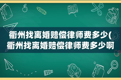 衢州找離婚賠償律師費多少(衢州找離婚賠償律師費多少啊)