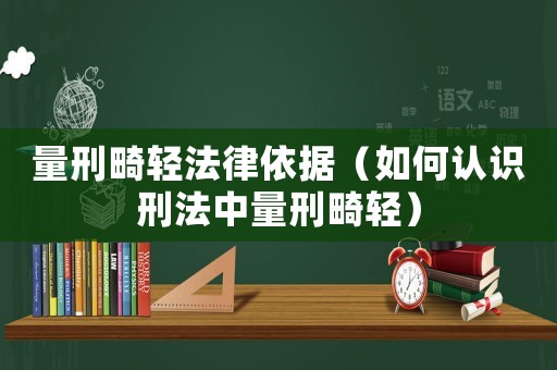 量刑畸輕法律依據(jù)（如何認(rèn)識刑法中量刑畸輕）