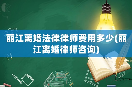 麗江離婚法律律師費(fèi)用多少(麗江離婚律師咨詢)