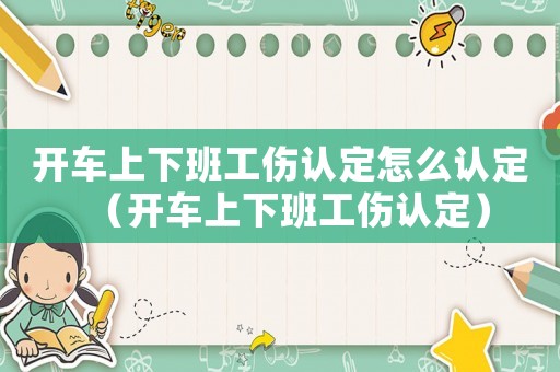 開車上下班工傷認(rèn)定怎么認(rèn)定（開車上下班工傷認(rèn)定）
