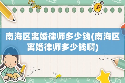 南海區(qū)離婚律師多少錢(南海區(qū)離婚律師多少錢啊)