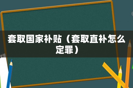 套取國(guó)家補(bǔ)貼（套取直補(bǔ)怎么定罪）