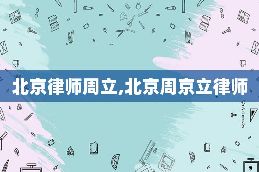 北京律師周立,北京周京立律師