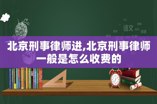 北京刑事律師進(jìn),北京刑事律師一般是怎么收費(fèi)的
