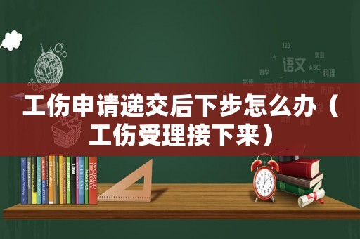 工傷申請(qǐng)遞交后下步怎么辦（工傷受理接下來(lái)）