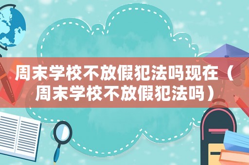 周末學(xué)校不放假犯法嗎現(xiàn)在（周末學(xué)校不放假犯法嗎）