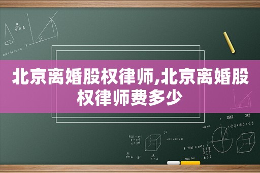 北京離婚股權(quán)律師,北京離婚股權(quán)律師費(fèi)多少