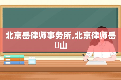 北京岳律師事務(wù)所,北京律師岳屾山
