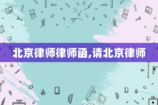 北京律師律師函,請北京律師